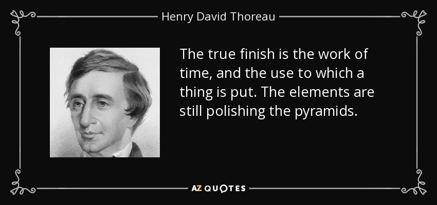 The true finish is the work of time, and the use to which a thing is put. The elements are still polishing the pyramids. - Henry David Thoreau