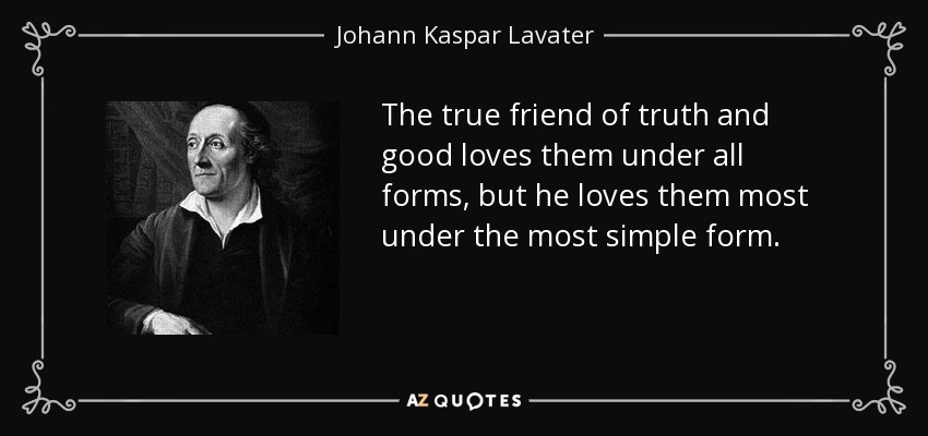 The true friend of truth and good loves them under all forms, but he loves them most under the most simple form. - Johann Kaspar Lavater