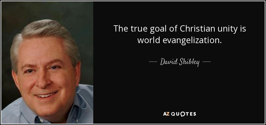 The true goal of Christian unity is world evangelization. - David Shibley