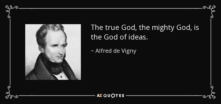 The true God, the mighty God, is the God of ideas. - Alfred de Vigny