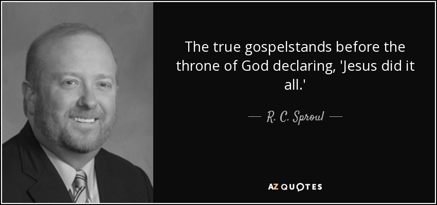 The true gospelstands before the throne of God declaring, 'Jesus did it all.' - R. C. Sproul, Jr.