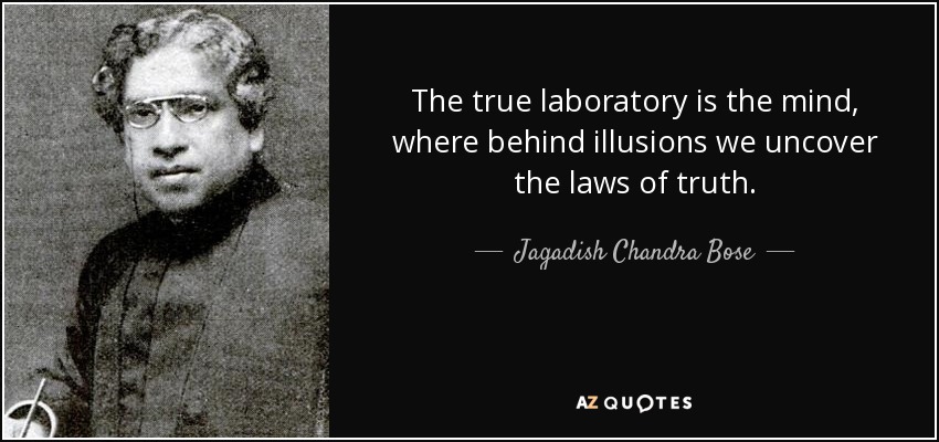 The true laboratory is the mind, where behind illusions we uncover the laws of truth. - Jagadish Chandra Bose