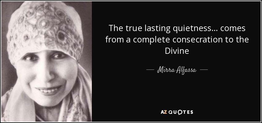The true lasting quietness... comes from a complete consecration to the Divine - Mirra Alfassa