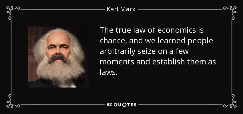 The true law of economics is chance, and we learned people arbitrarily seize on a few moments and establish them as laws. - Karl Marx