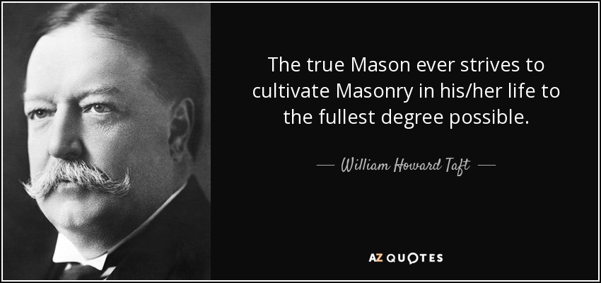 The true Mason ever strives to cultivate Masonry in his/her life to the fullest degree possible. - William Howard Taft