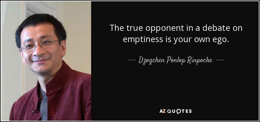 The true opponent in a debate on emptiness is your own ego. - Dzogchen Ponlop Rinpoche