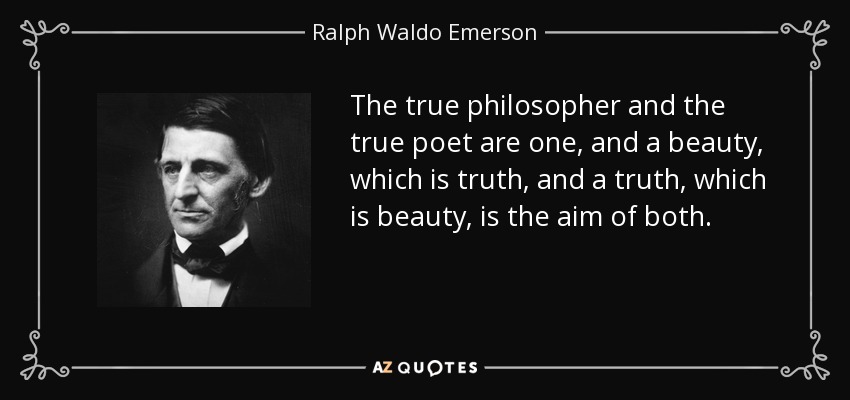 The true philosopher and the true poet are one, and a beauty, which is truth, and a truth, which is beauty, is the aim of both. - Ralph Waldo Emerson