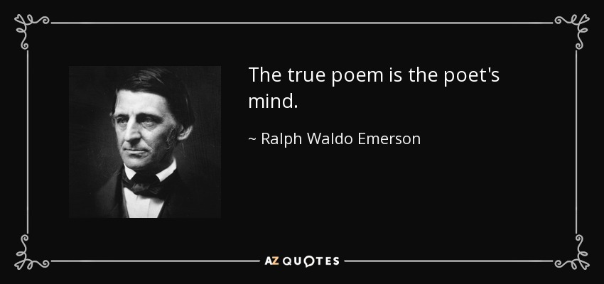 The true poem is the poet's mind. - Ralph Waldo Emerson