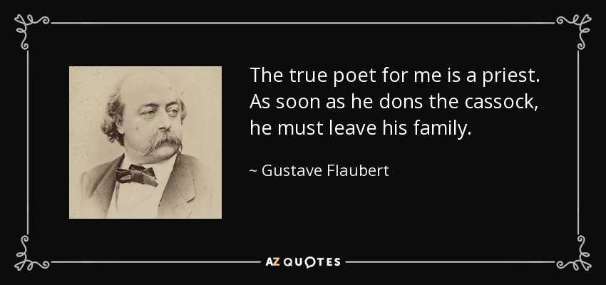 The true poet for me is a priest. As soon as he dons the cassock, he must leave his family. - Gustave Flaubert