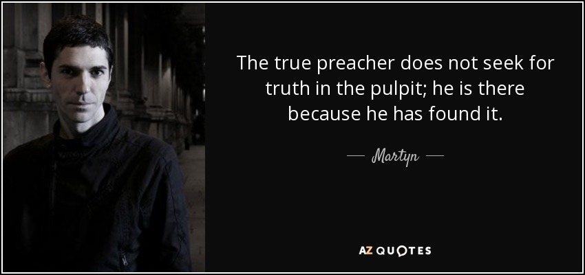 The true preacher does not seek for truth in the pulpit; he is there because he has found it. - Martyn