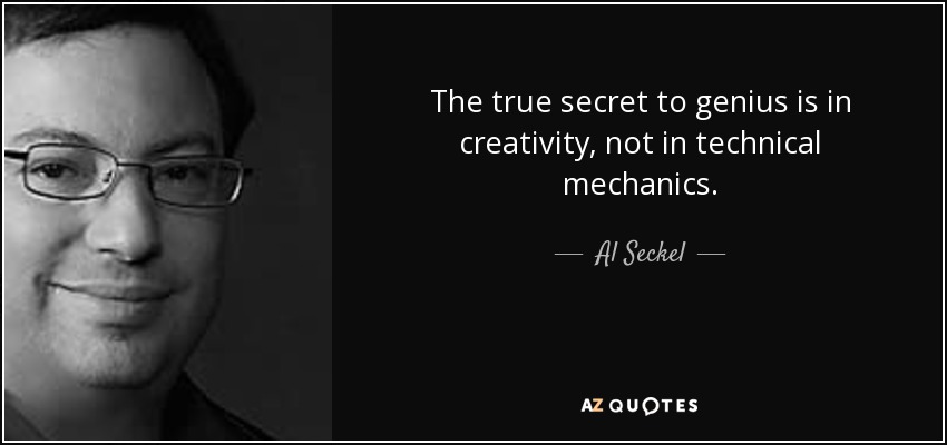 The true secret to genius is in creativity, not in technical mechanics. - Al Seckel