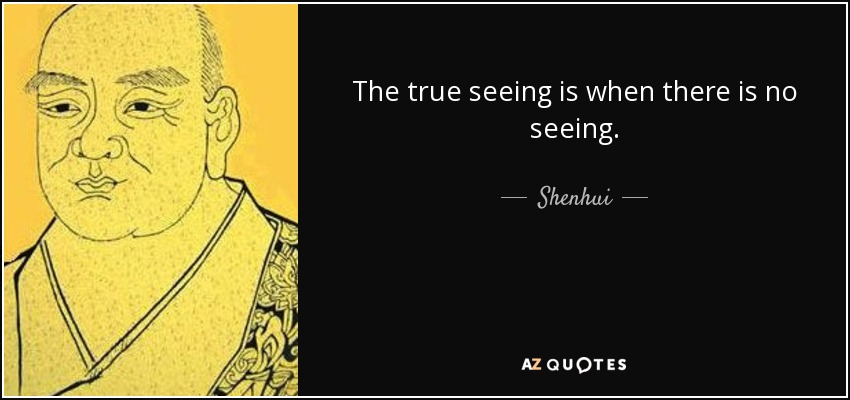The true seeing is when there is no seeing. - Shenhui