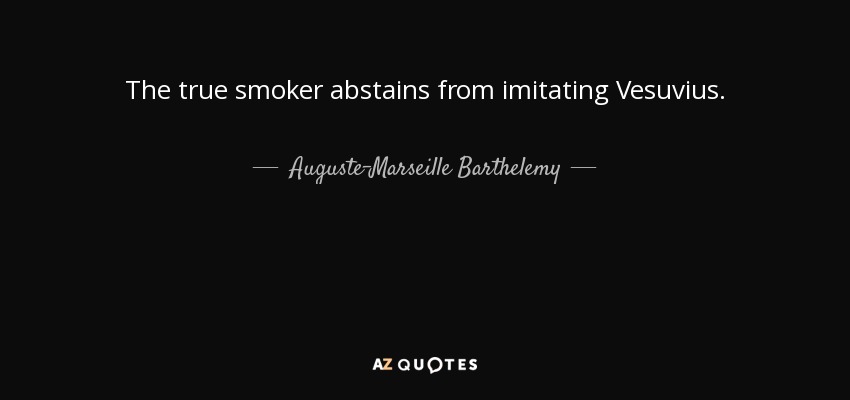 The true smoker abstains from imitating Vesuvius. - Auguste-Marseille Barthelemy