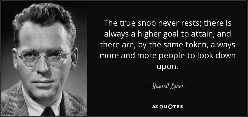 The true snob never rests; there is always a higher goal to attain, and there are, by the same token, always more and more people to look down upon. - Russell Lynes