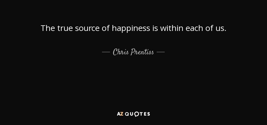 The true source of happiness is within each of us. - Chris Prentiss