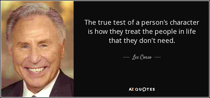The true test of a person's character is how they treat the people in life that they don't need. - Lee Corso
