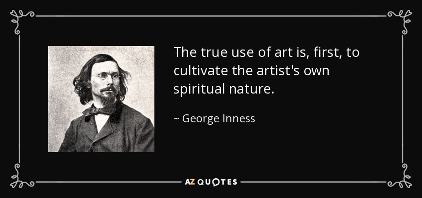 The true use of art is, first, to cultivate the artist's own spiritual nature. - George Inness