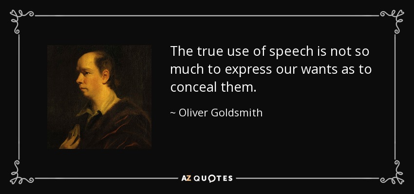 The true use of speech is not so much to express our wants as to conceal them. - Oliver Goldsmith