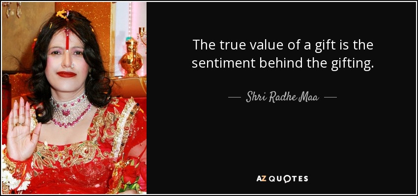 The true value of a gift is the sentiment behind the gifting. - Shri Radhe Maa