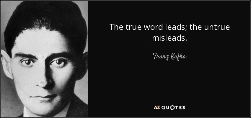 The true word leads; the untrue misleads. - Franz Kafka