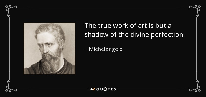 The true work of art is but a shadow of the divine perfection. - Michelangelo