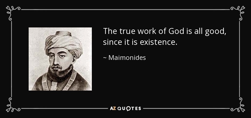 The true work of God is all good, since it is existence. - Maimonides