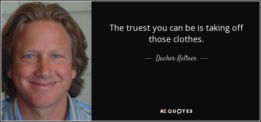 The truest you can be is taking off those clothes. - Dacher Keltner