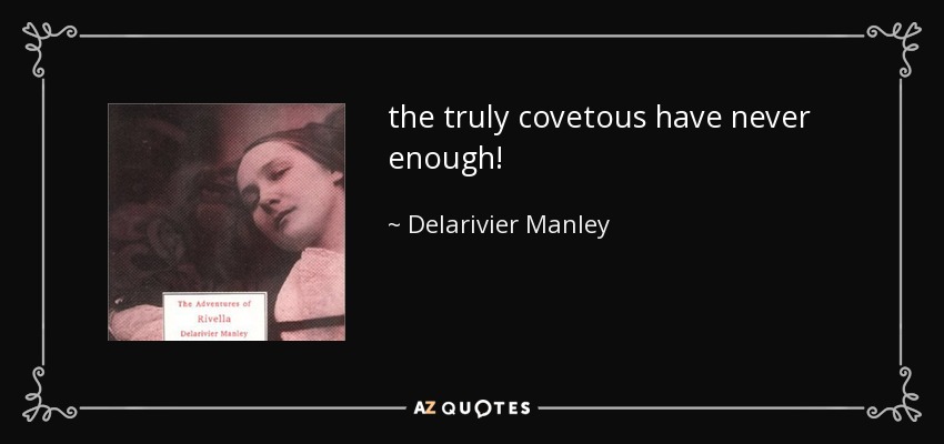 the truly covetous have never enough! - Delarivier Manley