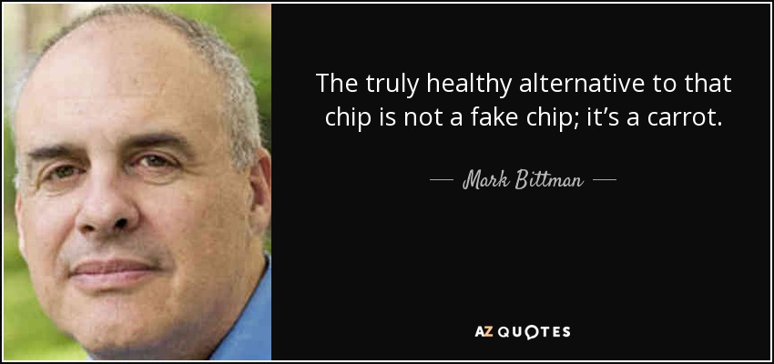 The truly healthy alternative to that chip is not a fake chip; it’s a carrot. - Mark Bittman