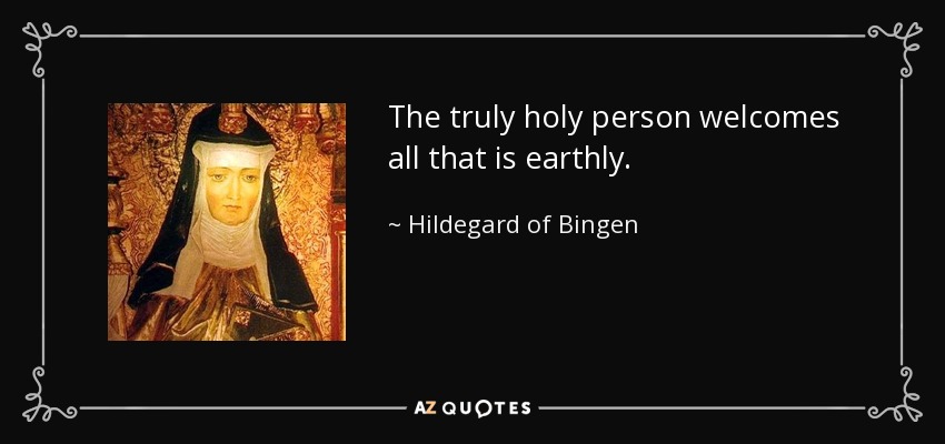 The truly holy person welcomes all that is earthly. - Hildegard of Bingen