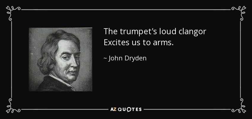 The trumpet's loud clangor Excites us to arms. - John Dryden