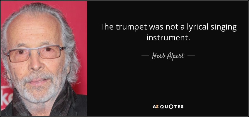 The trumpet was not a lyrical singing instrument. - Herb Alpert