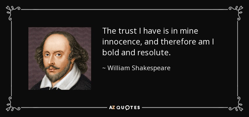 The trust I have is in mine innocence, and therefore am I bold and resolute. - William Shakespeare