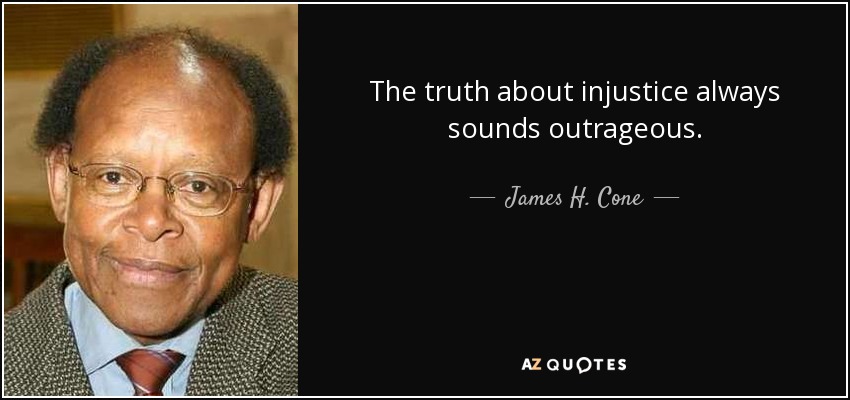 The truth about injustice always sounds outrageous. - James H. Cone