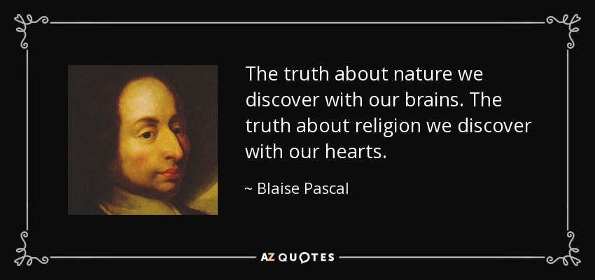 The truth about nature we discover with our brains. The truth about religion we discover with our hearts. - Blaise Pascal