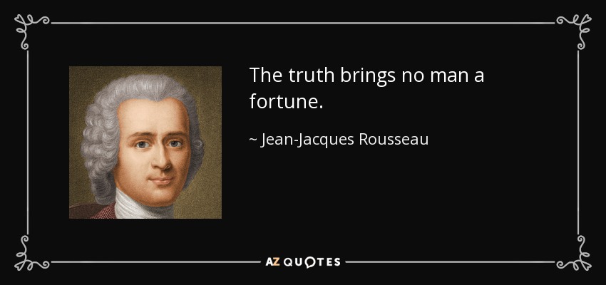 The truth brings no man a fortune. - Jean-Jacques Rousseau