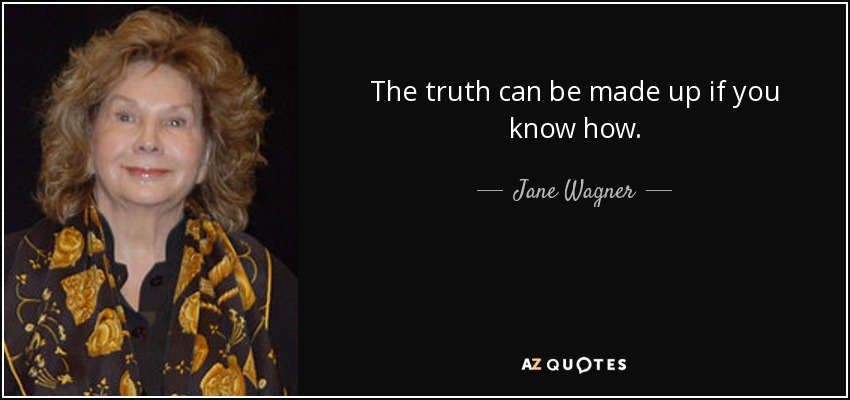 The truth can be made up if you know how. - Jane Wagner