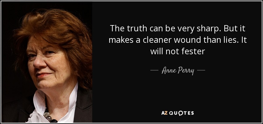 The truth can be very sharp. But it makes a cleaner wound than lies. It will not fester - Anne Perry