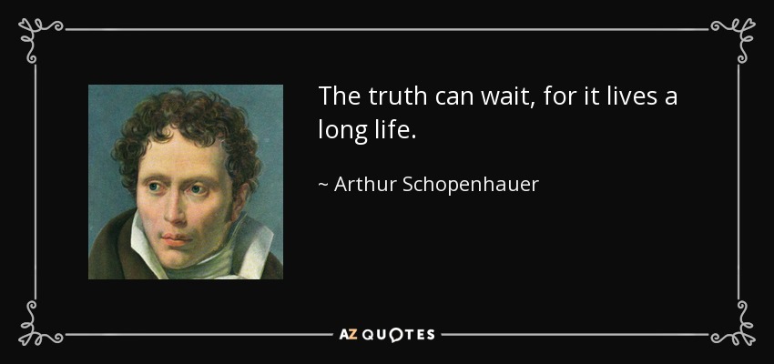 The truth can wait, for it lives a long life. - Arthur Schopenhauer