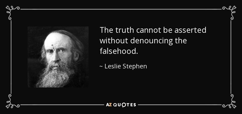 The truth cannot be asserted without denouncing the falsehood. - Leslie Stephen