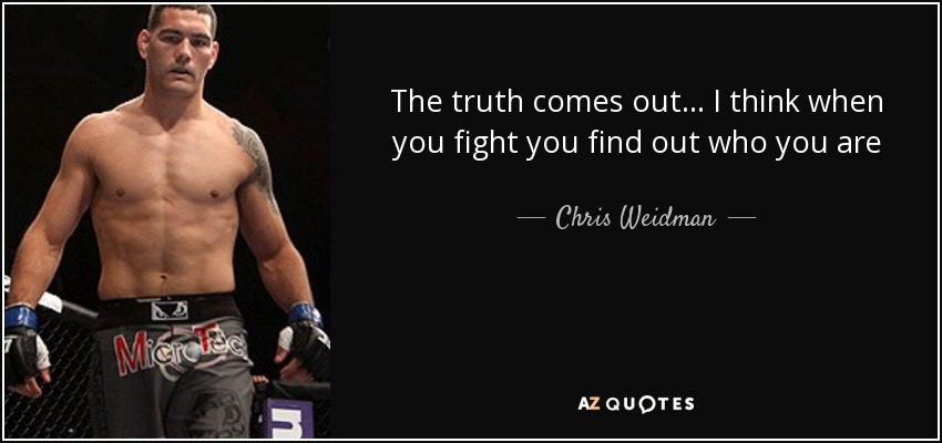 The truth comes out... I think when you fight you find out who you are - Chris Weidman