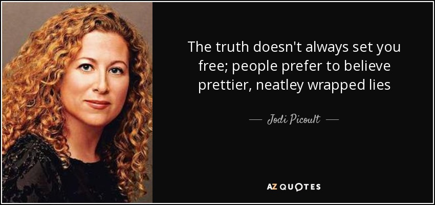 The truth doesn't always set you free; people prefer to believe prettier, neatley wrapped lies - Jodi Picoult