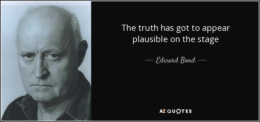 The truth has got to appear plausible on the stage - Edward Bond