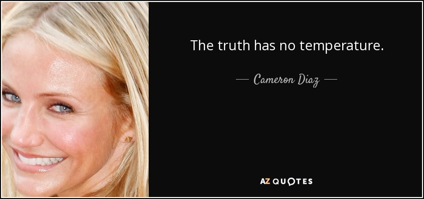 The truth has no temperature. - Cameron Diaz