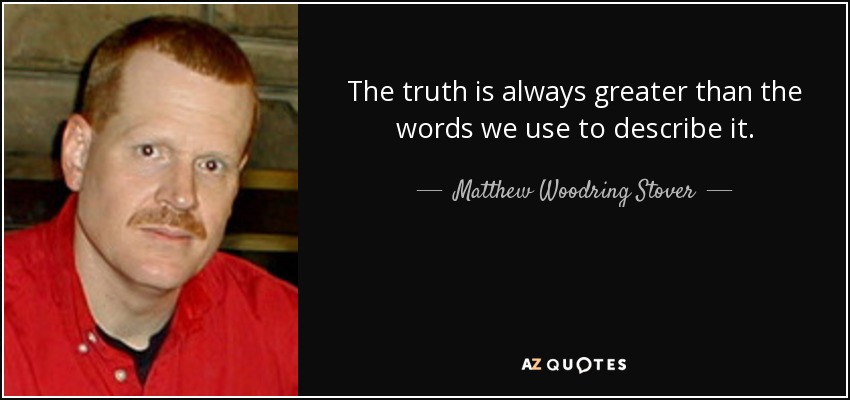 The truth is always greater than the words we use to describe it. - Matthew Woodring Stover