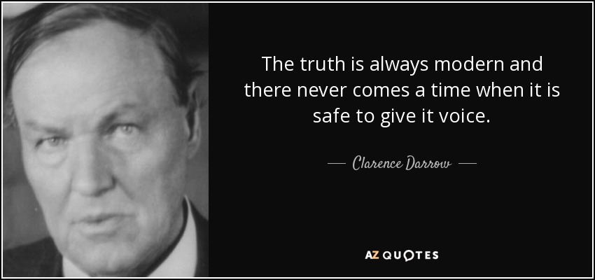 The truth is always modern and there never comes a time when it is safe to give it voice. - Clarence Darrow