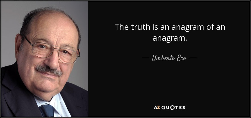 The truth is an anagram of an anagram. - Umberto Eco