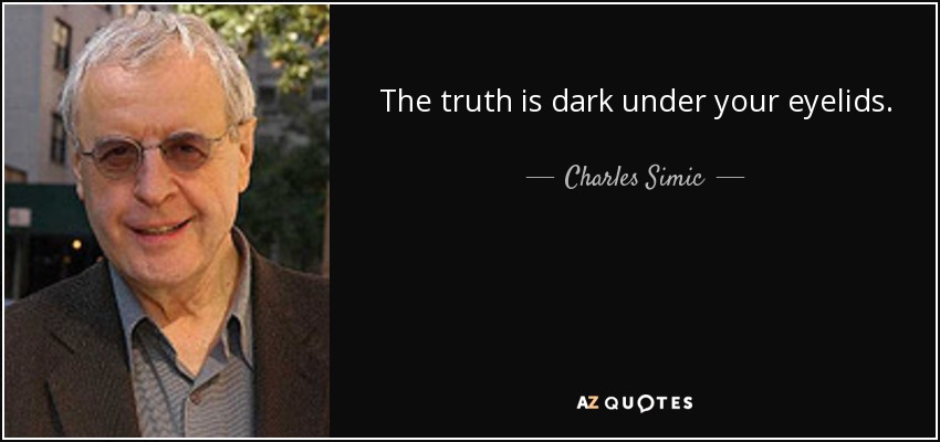 The truth is dark under your eyelids. - Charles Simic