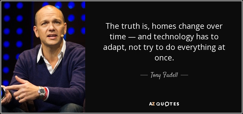 The truth is, homes change over time — and technology has to adapt, not try to do everything at once. - Tony Fadell