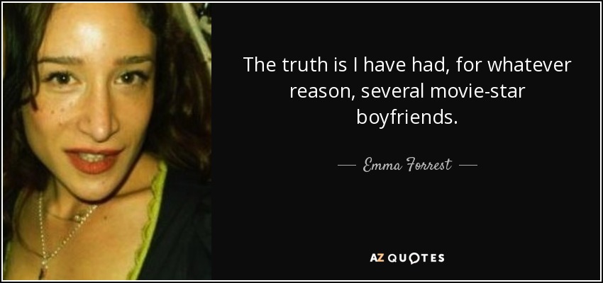 The truth is I have had, for whatever reason, several movie-star boyfriends. - Emma Forrest
